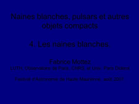Naines blanches, pulsars et autres objets compacts 4. Les naines blanches. Fabrice Mottez LUTH, Observatoire de Paris, CNRS, et Univ. Paris Diderot Festival.
