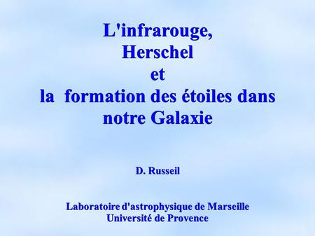 L'infrarouge,Herschelet la formation des étoiles dans notre Galaxie D. Russeil Laboratoire d'astrophysique de Marseille Université de Provence.