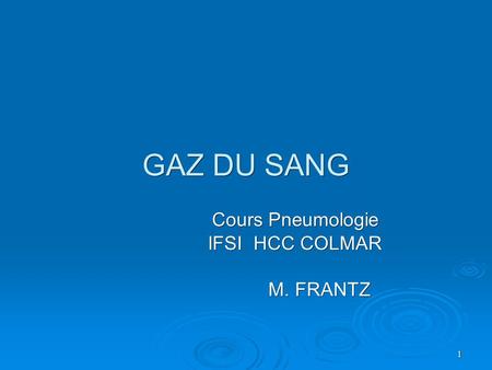 1 GAZ DU SANG Cours Pneumologie IFSI HCC COLMAR IFSI HCC COLMAR M. FRANTZ M. FRANTZ.