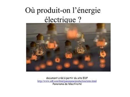 Où produit-on l’énergie électrique ? document créé à partir du site EDF  Panorama de l’électricité.