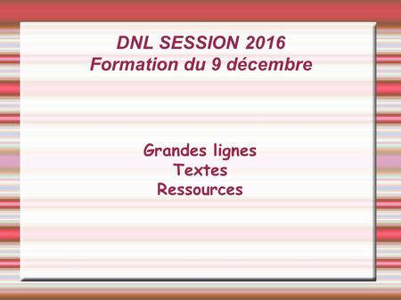 DNL SESSION 2016 Formation du 9 décembre Grandes lignes Textes Ressources.