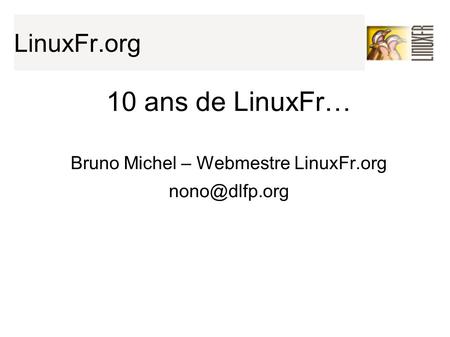 LinuxFr.org 10 ans de LinuxFr… Bruno Michel – Webmestre LinuxFr.org