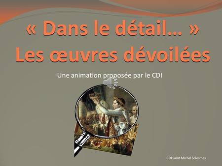 « Dans le détail… » Les œuvres dévoilées Une animation proposée par le CDI CDI Saint Michel Solesmes.