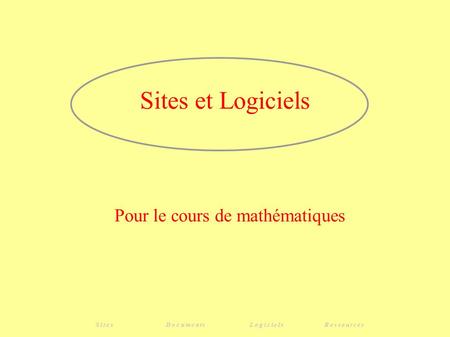 Sites et Logiciels Pour le cours de mathématiques Sites DocumentsLogicielsRessources.