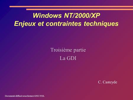 Windows NT/2000/XP Enjeux et contraintes techniques Troisième partie La GDI C. Casteyde Document diffusé sous licence GNU FDL.