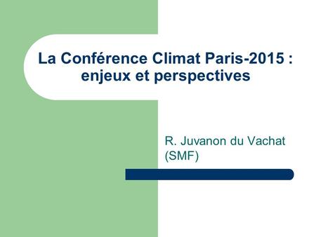 La Conférence Climat Paris-2015 : enjeux et perspectives R. Juvanon du Vachat (SMF)