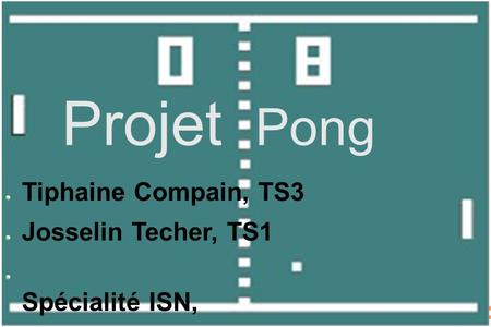 Projet Pong Tiphaine Compain, TS3 Josselin Techer, TS1 Spécialité ISN, année 2012-2013.