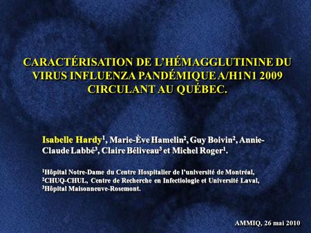 CARACTÉRISATION DE L’HÉMAGGLUTININE DU VIRUS INFLUENZA PANDÉMIQUE A/H1N1 2009 CIRCULANT AU QUÉBEC. Isabelle Hardy 1, Marie-Ève Hamelin 2, Guy Boivin 2,