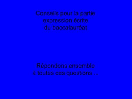 Conseils pour la partie expression écrite du baccalauréat Répondons ensemble à toutes ces questions...