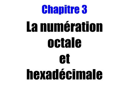Chapitre 3 La numération octale et hexadécimale. Chapitre 3 : La numération octale et hexadécimale 1 - Introduction 2 - Le système Octal 2.1 - Définition.