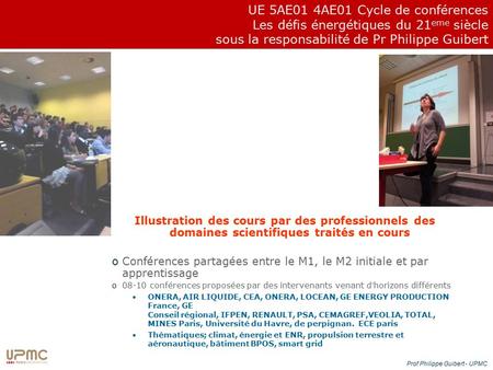 Prof Philippe Guibert - UPMC UE 5AE01 4AE01 Cycle de conférences Les défis énergétiques du 21 eme siècle sous la responsabilité de Pr Philippe Guibert.