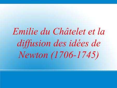 Emilie du Châtelet et la diffusion des idées de Newton (1706-1745)
