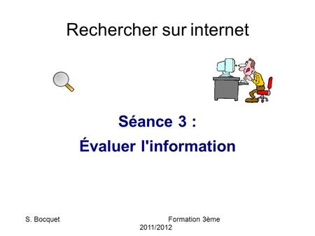 Rechercher sur internet Séance 3 : Évaluer l'information S. BocquetFormation 3ème 2011/2012.