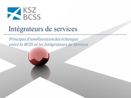 Intégrateurs de services Principes d’amélioration des échanges entre la BCSS et les Intégrateurs de Services.