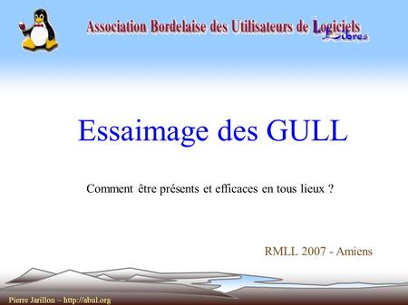 Pierre Jarillon –  Essaimage des GULL Comment être présents et efficaces en tous lieux ? RMLL 2007 - Amiens.