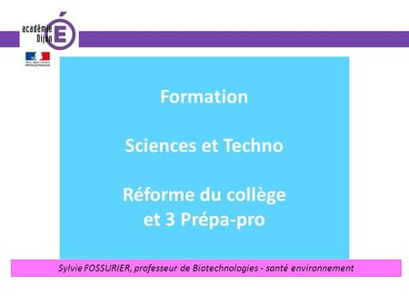 Formation Sciences et Techno Réforme du collège et 3 Prépa-pro Sylvie FOSSURIER, professeur de Biotechnologies - santé environnement.