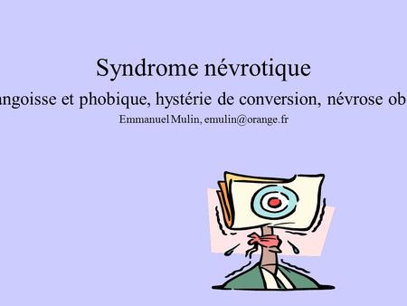Syndrome névrotique Névrose d’angoisse et phobique, hystérie de conversion, névrose obsessionnelle Emmanuel Mulin,