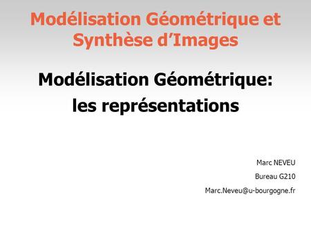 Modélisation Géométrique et Synthèse d’Images Modélisation Géométrique: les représentations Marc NEVEU Bureau G210