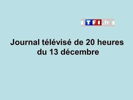 Journal télévisé de 20 heures du 13 décembre. Use the buttons below the video to hear it played, to pause it and to stop it. It lasts roughly 60 seconds.