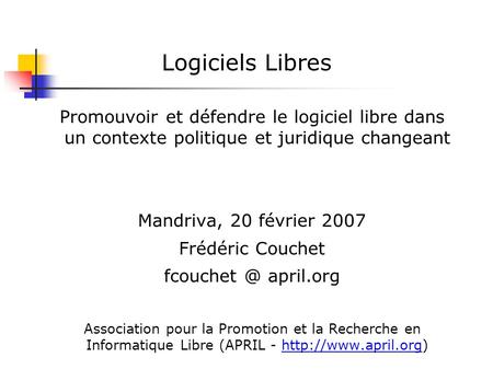 Logiciels Libres Promouvoir et défendre le logiciel libre dans un contexte politique et juridique changeant Mandriva, 20 février 2007 Frédéric Couchet.