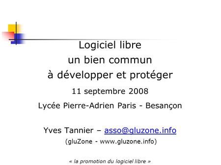 Logiciel libre un bien commun à développer et protéger 11 septembre 2008 Lycée Pierre-Adrien Paris - Besançon Yves Tannier –