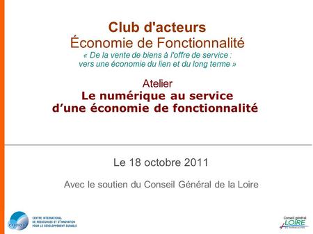 Club d'acteurs Économie de Fonctionnalité « De la vente de biens à l'offre de service : vers une économie du lien et du long terme » Atelier Le numérique.