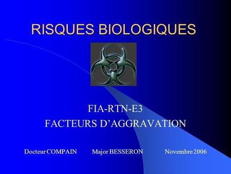 RISQUES BIOLOGIQUES FIA-RTN-E3 FACTEURS D’AGGRAVATION Docteur COMPAIN Major BESSERON Novembre 2006.