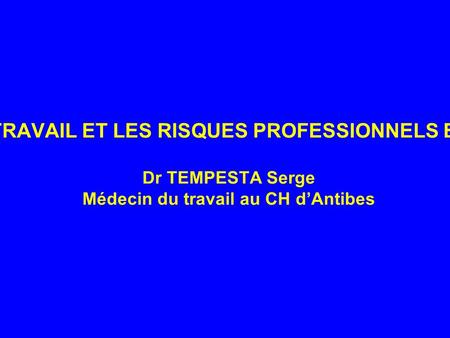 LA MÉDECINE DU TRAVAIL ET LES RISQUES PROFESSIONNELS EN MILIEU DE SOINS Dr TEMPESTA Serge Médecin du travail au CH d’Antibes.