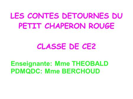 LES CONTES DETOURNES DU PETIT CHAPERON ROUGE CLASSE DE CE2 Enseignante: Mme THEOBALD PDMQDC: Mme BERCHOUD.