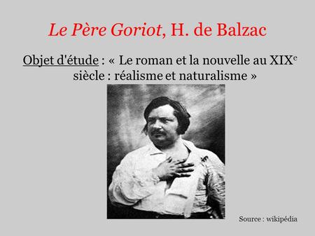 Le Père Goriot, H. de Balzac Objet d'étude : « Le roman et la nouvelle au XIX e siècle : réalisme et naturalisme » Source : wikipédia.