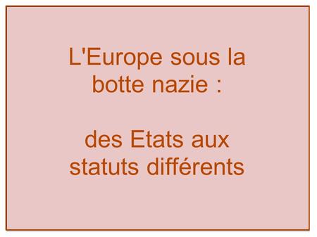 L'Europe sous la botte nazie : des Etats aux statuts différents.