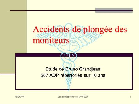Accidents de plongée des moniteurs Etude de Bruno Grandjean 587 ADP répertoriés sur 10 ans 19/09/2016 1Les journées de Rennes 2006-2007.