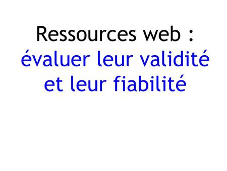Ressources web : évaluer leur validité et leur fiabilité.