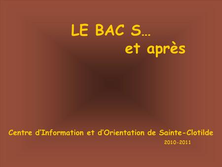 LE BAC S… et après Centre d’Information et d’Orientation de Sainte-Clotilde 2010-2011.