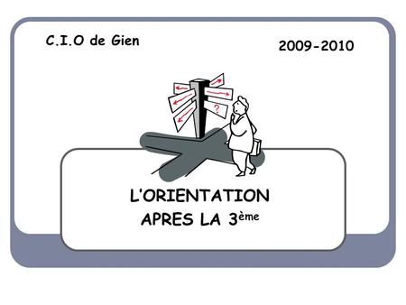 C.I.O de Gien L’ORIENTATION APRES LA 3 ème 2009-2010.