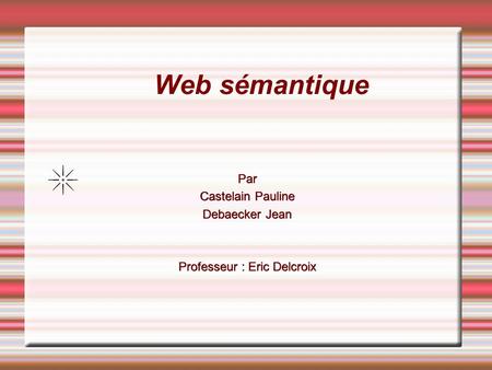 Web sémantique Par Castelain Pauline Debaecker Jean Professeur : Eric Delcroix.