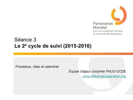 Séance 3 Le 2 e cycle de suivi (2015-2016) Processus, rôles et calendrier Équipe d’appui conjointe PNUD-OCDE