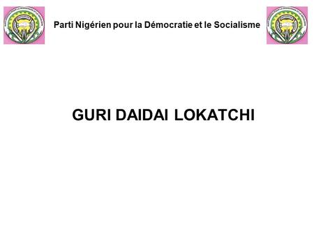 GURI DAIDAI LOKATCHI Parti Nigérien pour la Démocratie et le Socialisme.