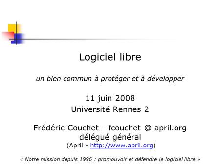 Logiciel libre un bien commun à protéger et à développer 11 juin 2008 Université Rennes 2 Frédéric Couchet - april.org délégué général (April.