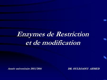 Enzymes de Restriction et de modification Année universitaire 2015/2016 DR. OULDJAOUI AHMED.