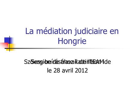 Szöveg beírásához kattintson ide La médiation judiciaire en Hongrie Session de travail de l’IEAM le 28 avril 2012.