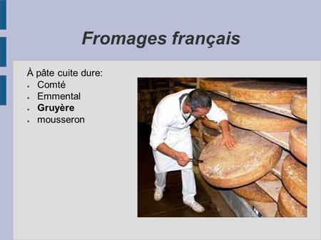 Fromages français À pâte cuite dure: ● Comté ● Emmental ● Gruyère ● mousseron.