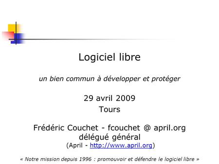 Logiciel libre un bien commun à développer et protéger 29 avril 2009 Tours Frédéric Couchet - april.org délégué général (April -