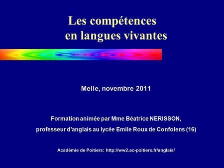 Les compétences en langues vivantes Melle, novembre 2011 Formation animée par Mme Béatrice NERISSON, professeur d'anglais au lycée Emile Roux de Confolens.