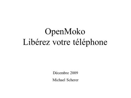 OpenMoko Libérez votre téléphone Décembre 2009 Michael Scherer.