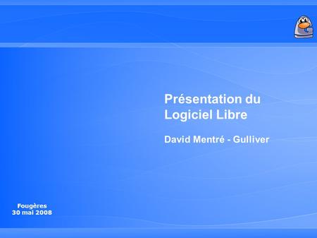 Fougères 30 mai 2008 Présentation du Logiciel Libre David Mentré - Gulliver.