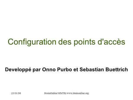 23/01/06ItrainOnline MMTK  Configuration des points d'accès Developpé par Onno Purbo et Sebastian Buettrich.