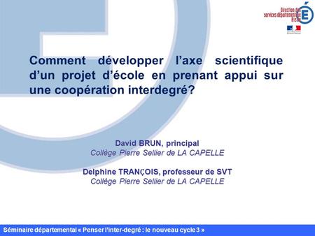 Comment développer l’axe scientifique d’un projet d’école en prenant appui sur une coopération interdegré? David BRUN, principal Collège Pierre Sellier.