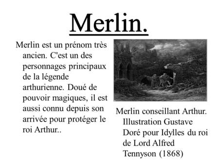Merlin.Merlin. Merlin est un prénom très ancien. C'est un des personnages principaux de la légende arthurienne. Doué de pouvoir magiques, il est aussi.