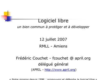 Logiciel libre un bien commun à protéger et à développer 12 juillet 2007 RMLL - Amiens Frédéric Couchet - april.org délégué général (APRIL -